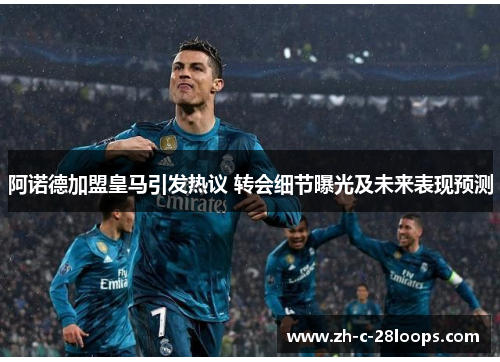 阿诺德加盟皇马引发热议 转会细节曝光及未来表现预测