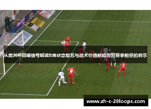 从美洲杯回暖信号解读B席状态复苏与战术价值新趋势对赛季前景的启示