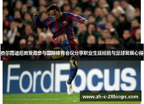 费尔南迪尼奥受邀参与国际体育会议分享职业生涯经验与足球发展心得