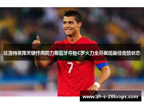 达洛特发挥关键作用助力葡萄牙夺胜C罗火力全开展现最佳竞技状态