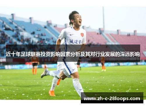 近十年足球联赛投资影响因素分析及其对行业发展的深远影响