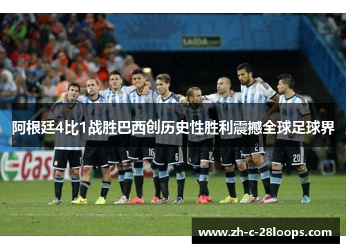 阿根廷4比1战胜巴西创历史性胜利震撼全球足球界 阿根廷4比1战胜巴西创历史性胜利震撼全球足球界