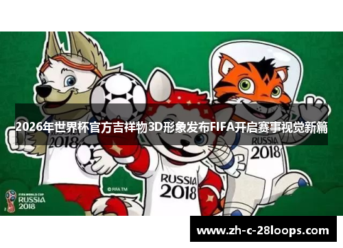 2026年世界杯官方吉祥物3D形象发布FIFA开启赛事视觉新篇 2026年世界杯官方吉祥物3D形象发布FIFA开启赛事视觉新篇