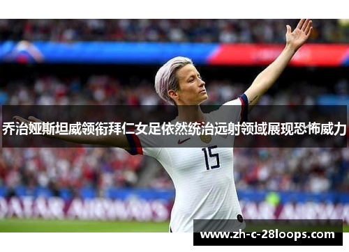 乔治娅斯坦威领衔拜仁女足依然统治远射领域展现恐怖威力 乔治娅斯坦威领衔拜仁女足依然统治远射领域展现恐怖威力