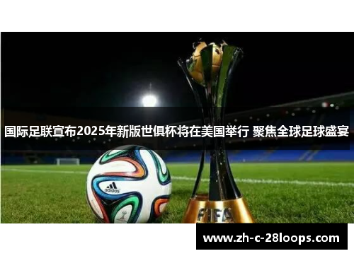 国际足联宣布2025年新版世俱杯将在美国举行 聚焦全球足球盛宴 国际足联宣布2025年新版世俱杯将在美国举行 聚焦全球足球盛宴