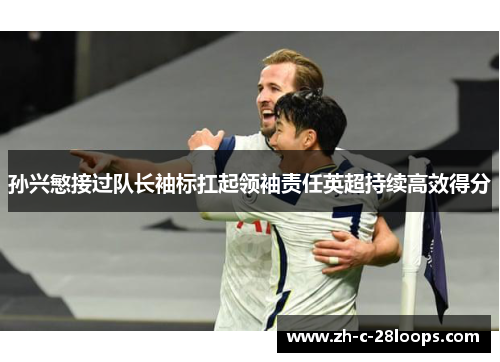 孙兴慜接过队长袖标扛起领袖责任英超持续高效得分