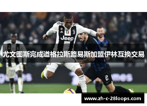 尤文图斯完成道格拉斯路易斯加盟伊林互换交易