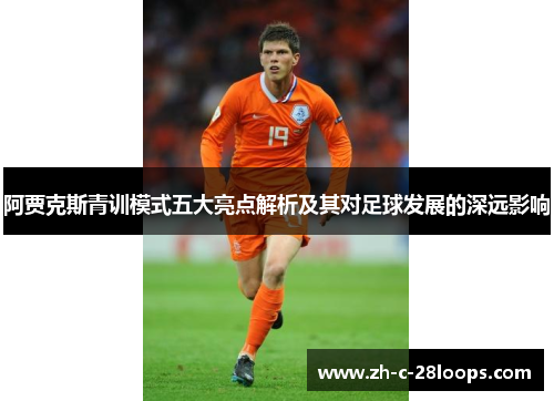 阿贾克斯青训模式五大亮点解析及其对足球发展的深远影响