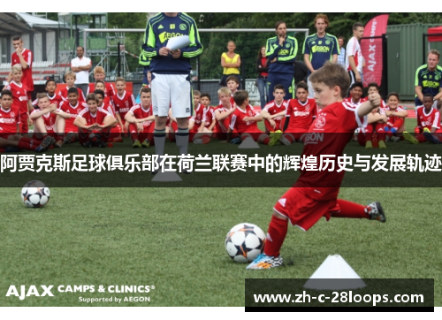 阿贾克斯足球俱乐部在荷兰联赛中的辉煌历史与发展轨迹