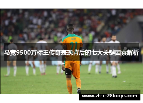 马竞9500万标王传奇表现背后的七大关键因素解析