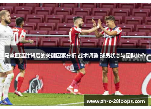 马竞四连胜背后的关键因素分析 战术调整 球员状态与团队协作
