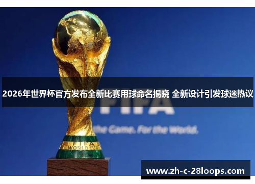 2026年世界杯官方发布全新比赛用球命名揭晓 全新设计引发球迷热议 2026年世界杯官方发布全新比赛用球命名揭晓 全新设计引发球迷热议