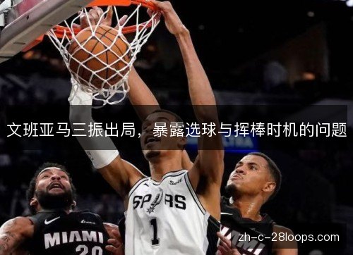 文班亚马三振出局,暴露选球与挥棒时机的问题 文班亚马三振出局,暴露选球与挥棒时机的问题