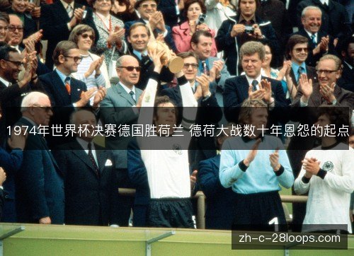 1974年世界杯决赛德国胜荷兰 德荷大战数十年恩怨的起点 1974年世界杯决赛德国胜荷兰 德荷大战数十年恩怨的起点